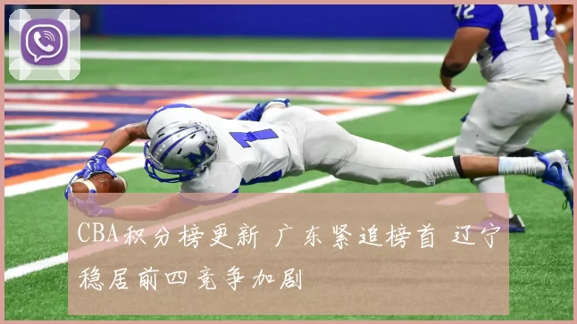CBA积分榜更新 广东紧追榜首 辽宁稳居前四竞争加剧