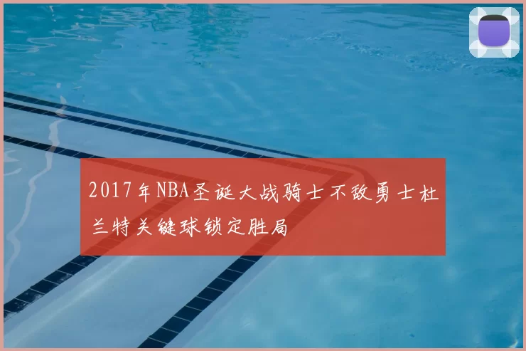 2017年NBA圣诞大战骑士不敌勇士杜兰特关键球锁定胜局