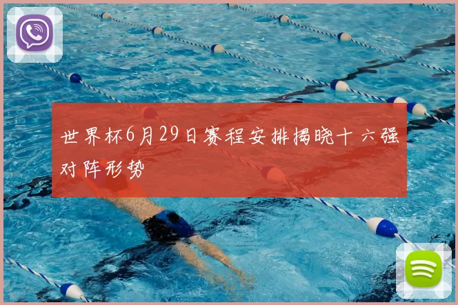 世界杯6月29日赛程安排揭晓十六强对阵形势