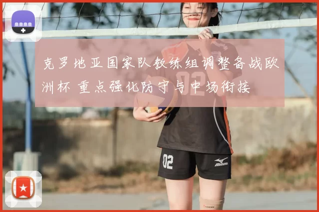克罗地亚国家队教练组调整备战欧洲杯 重点强化防守与中场衔接