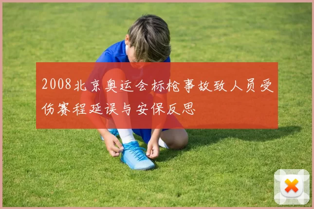 2008北京奥运会标枪事故致人员受伤赛程延误与安保反思