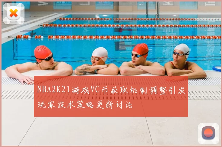 NBA2K21游戏VC币获取机制调整引发玩家技术策略更新讨论