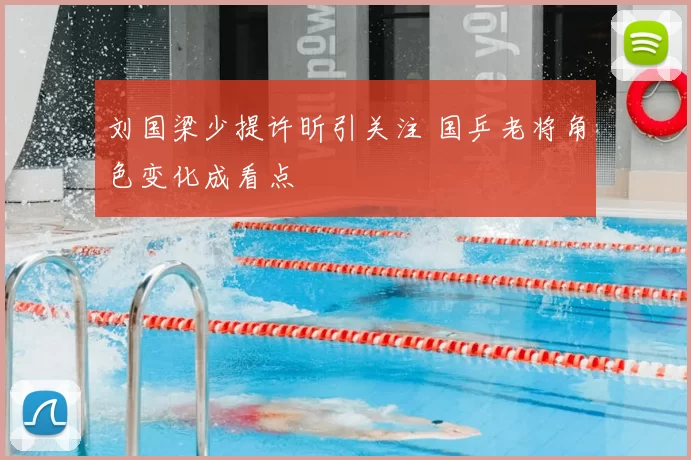 刘国梁少提许昕引关注 国乒老将角色变化成看点