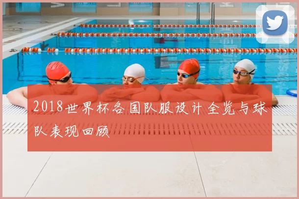 2018世界杯各国队服设计全览与球队表现回顾