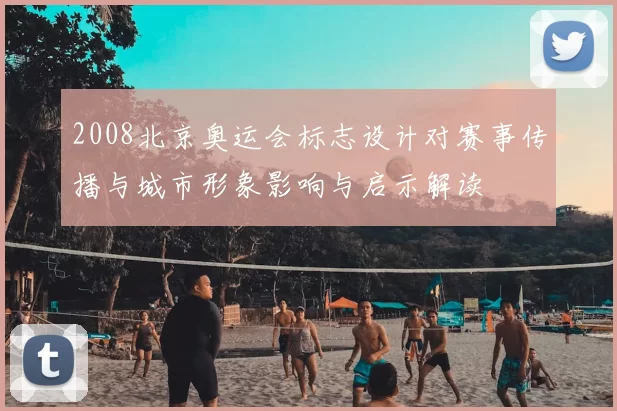 2008北京奥运会标志设计对赛事传播与城市形象影响与启示解读