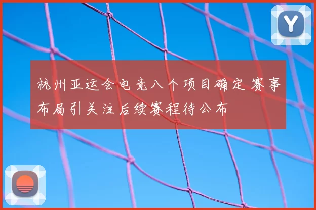 杭州亚运会电竞八个项目确定 赛事布局引关注后续赛程待公布