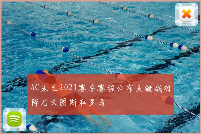 AC米兰2021赛季赛程公布关键战对阵尤文图斯和罗马