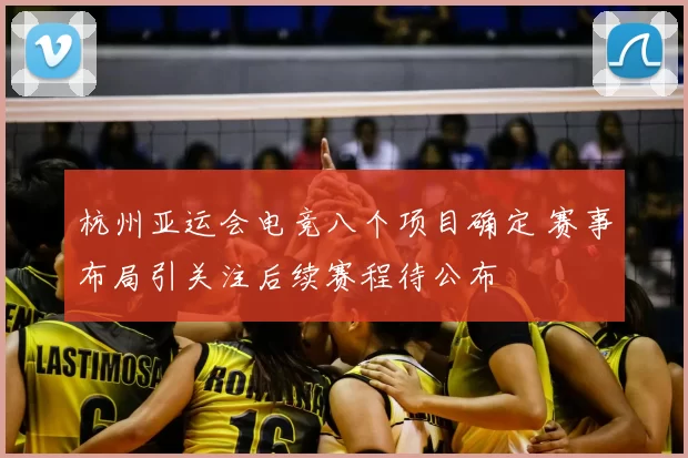 杭州亚运会电竞八个项目确定 赛事布局引关注后续赛程待公布