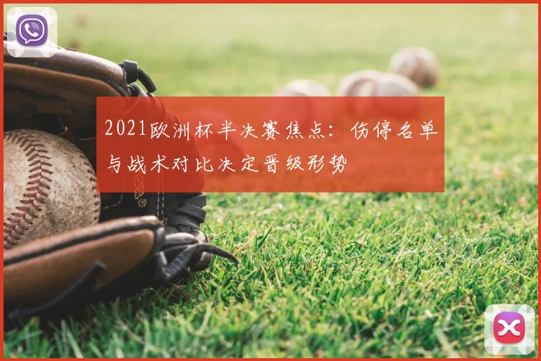 2021欧洲杯半决赛焦点：伤停名单与战术对比决定晋级形势