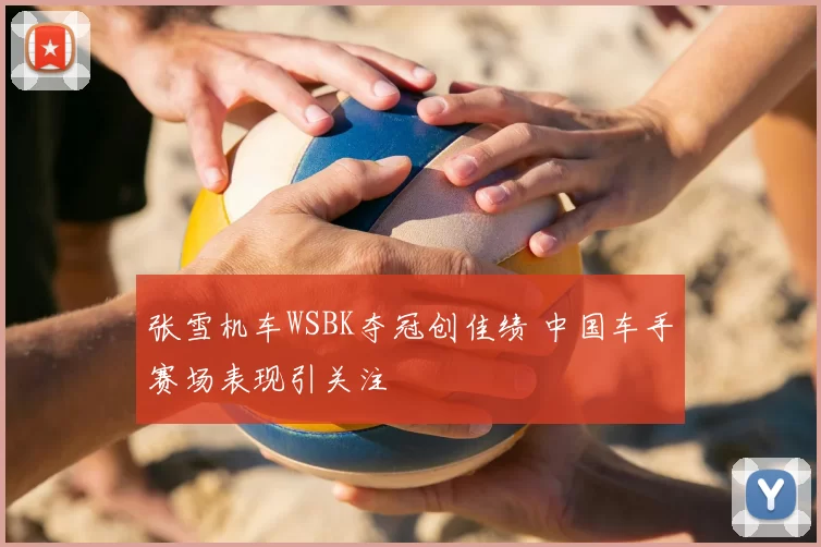 张雪机车WSBK夺冠创佳绩 中国车手赛场表现引关注