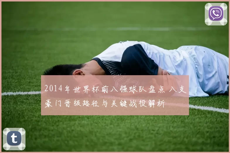 2014年世界杯前八强球队盘点 八支豪门晋级路径与关键战役解析