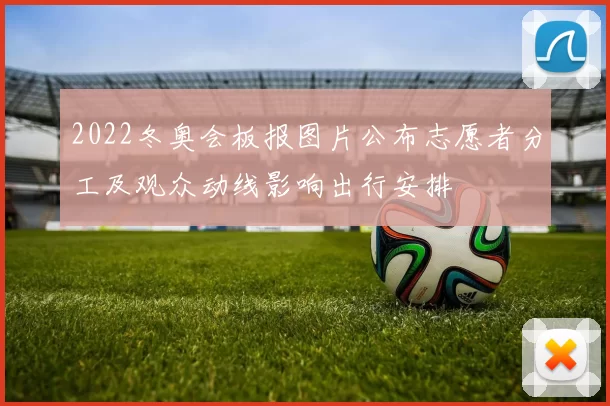 2022冬奥会板报图片公布志愿者分工及观众动线影响出行安排