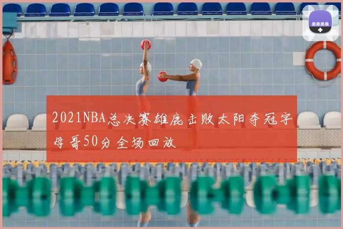 2021NBA总决赛雄鹿击败太阳夺冠字母哥50分全场回放