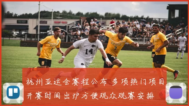 杭州亚运会赛程公布 多项热门项目开赛时间出炉方便观众观赛安排