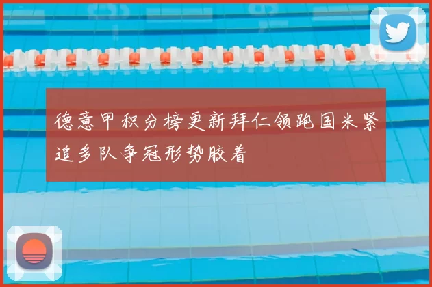 德意甲积分榜更新拜仁领跑国米紧追多队争冠形势胶着