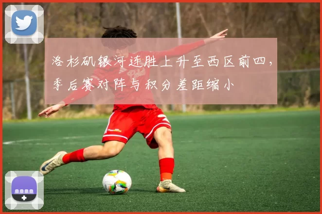 洛杉矶银河连胜上升至西区前四，季后赛对阵与积分差距缩小