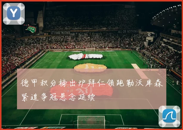 德甲积分榜出炉拜仁领跑勒沃库森紧追争冠悬念延续