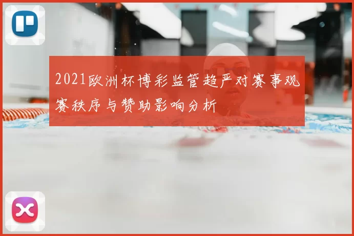 2021欧洲杯博彩监管趋严对赛事观赛秩序与赞助影响分析