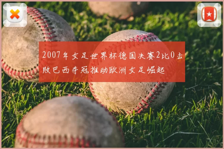 2007年女足世界杯德国决赛2比0击败巴西夺冠推动欧洲女足崛起