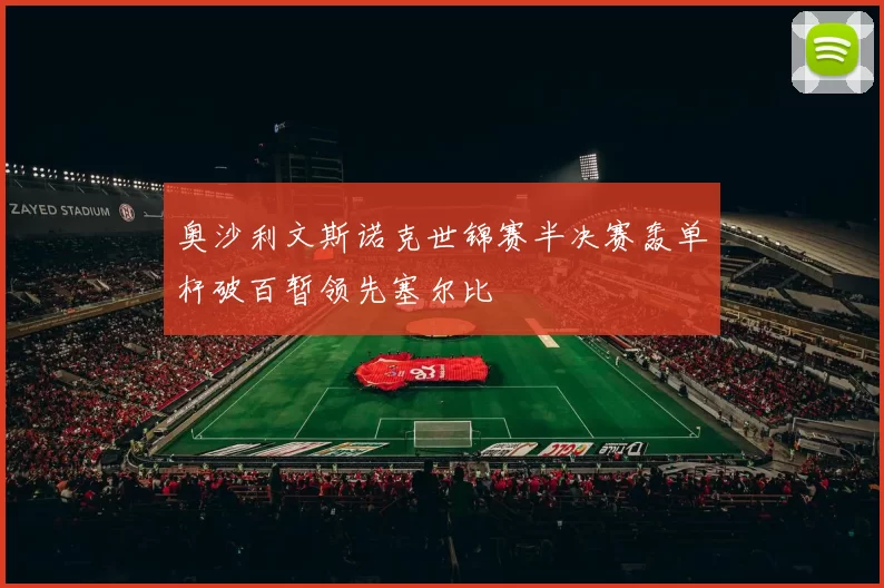 奥沙利文斯诺克世锦赛半决赛轰单杆破百暂领先塞尔比