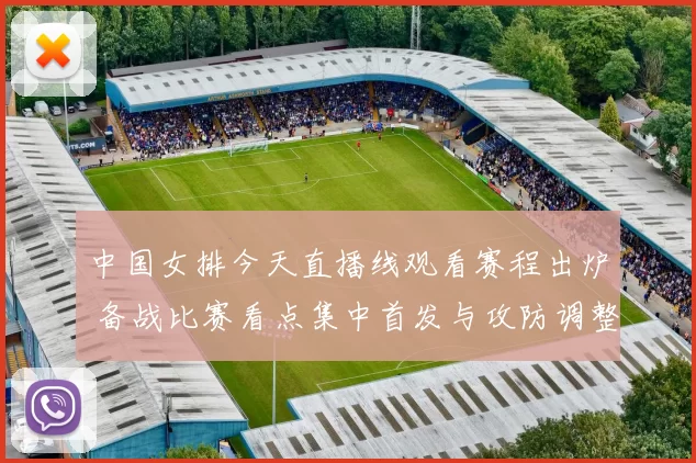 中国女排今天直播线观看赛程出炉 备战比赛看点集中首发与攻防调整