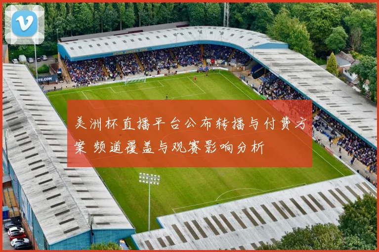 美洲杯直播平台公布转播与付费方案 频道覆盖与观赛影响分析