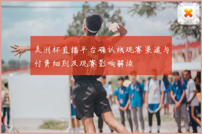美洲杯直播平台确认线观赛渠道与付费细则及观赛影响解读