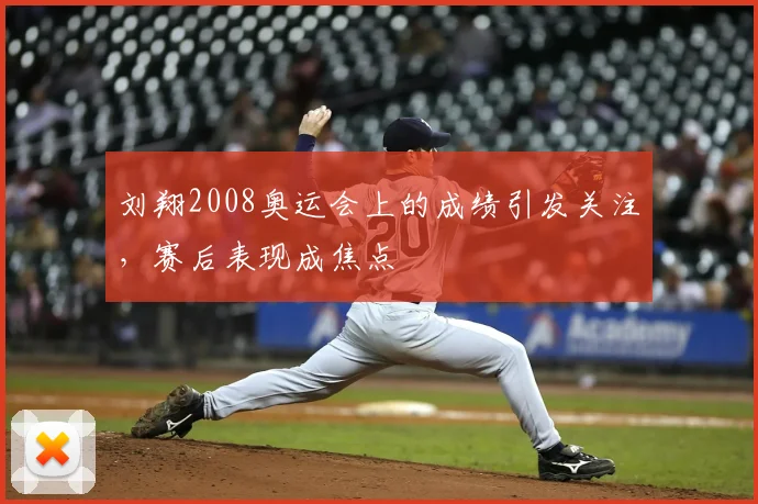 刘翔2008奥运会上的成绩引发关注，赛后表现成焦点