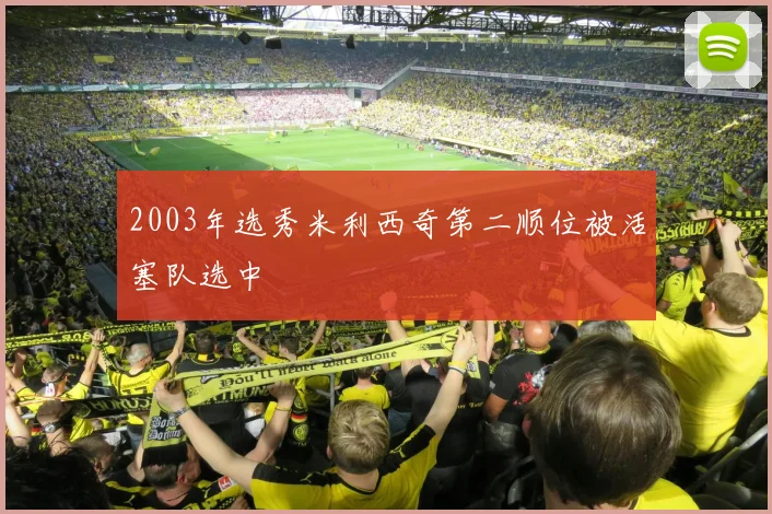 2003年选秀米利西奇第二顺位被活塞队选中