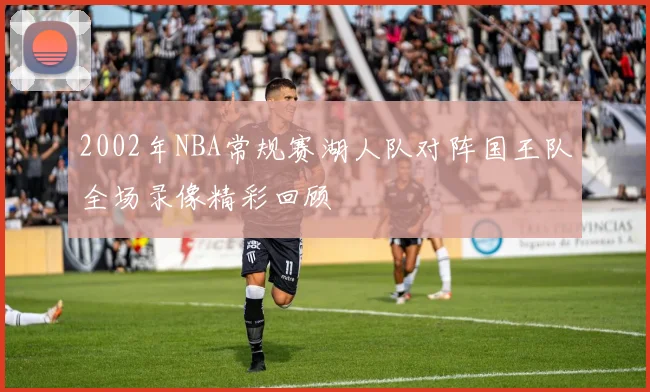 2002年NBA常规赛湖人队对阵国王队全场录像精彩回顾