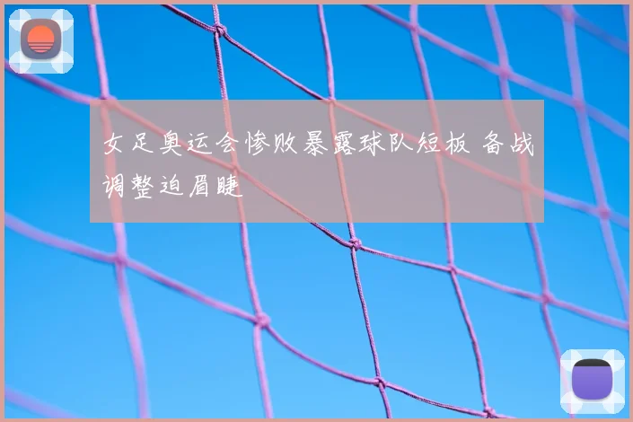 女足奥运会惨败暴露球队短板 备战调整迫眉睫