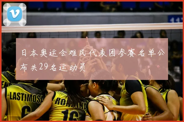 日本奥运会难民代表团参赛名单公布共29名运动员