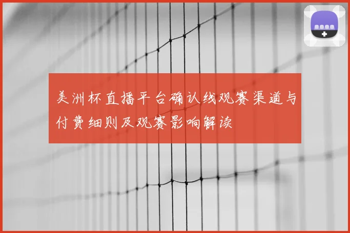 美洲杯直播平台确认线观赛渠道与付费细则及观赛影响解读