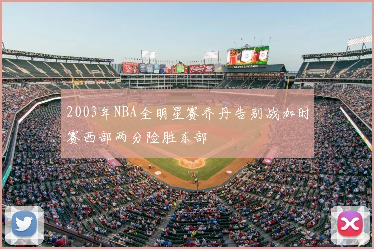 2003年NBA全明星赛乔丹告别战加时赛西部两分险胜东部