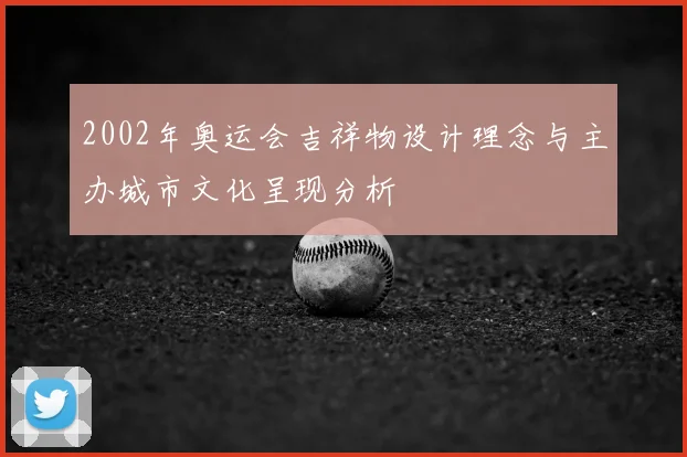 2002年奥运会吉祥物设计理念与主办城市文化呈现分析